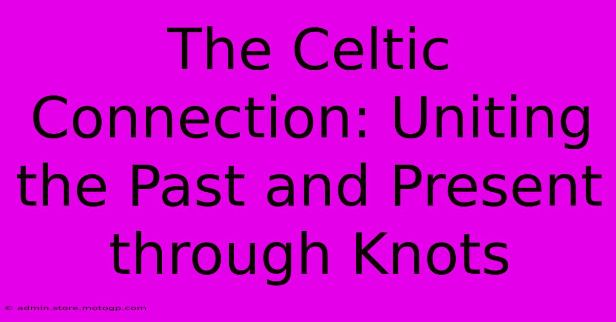 The Celtic Connection: Uniting The Past And Present Through Knots