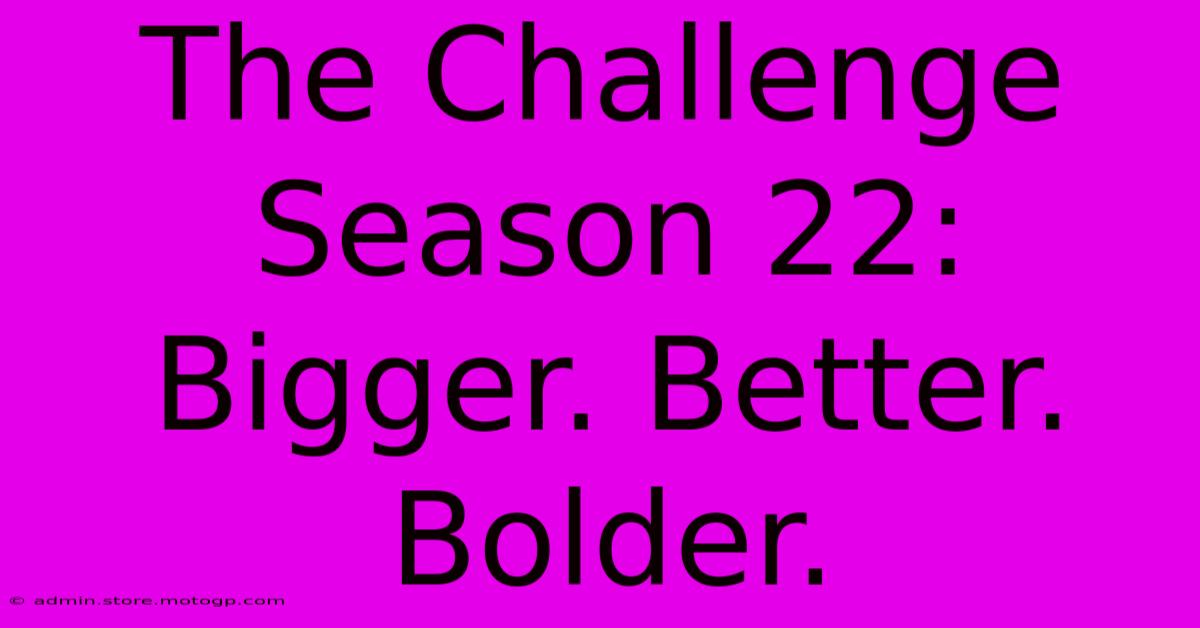 The Challenge Season 22:  Bigger. Better. Bolder.