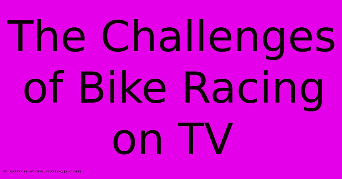 The Challenges Of Bike Racing On TV