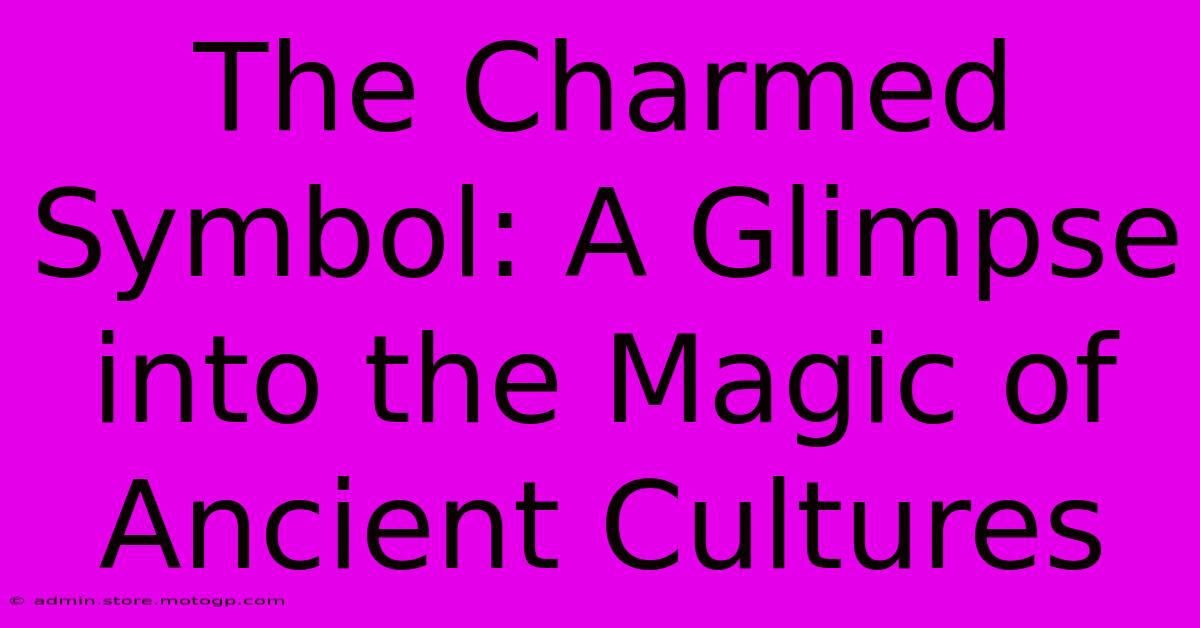 The Charmed Symbol: A Glimpse Into The Magic Of Ancient Cultures