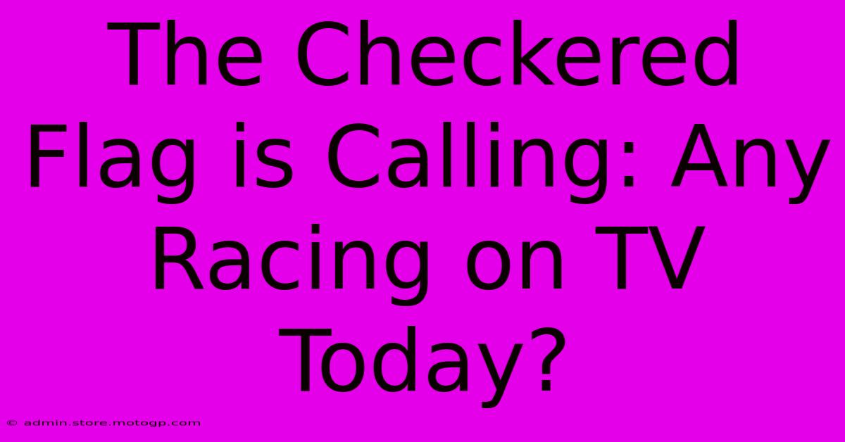 The Checkered Flag Is Calling: Any Racing On TV Today?