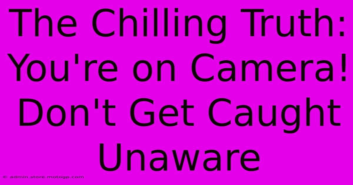 The Chilling Truth: You're On Camera! Don't Get Caught Unaware