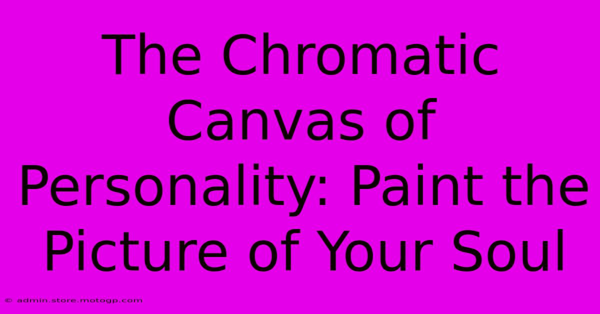 The Chromatic Canvas Of Personality: Paint The Picture Of Your Soul