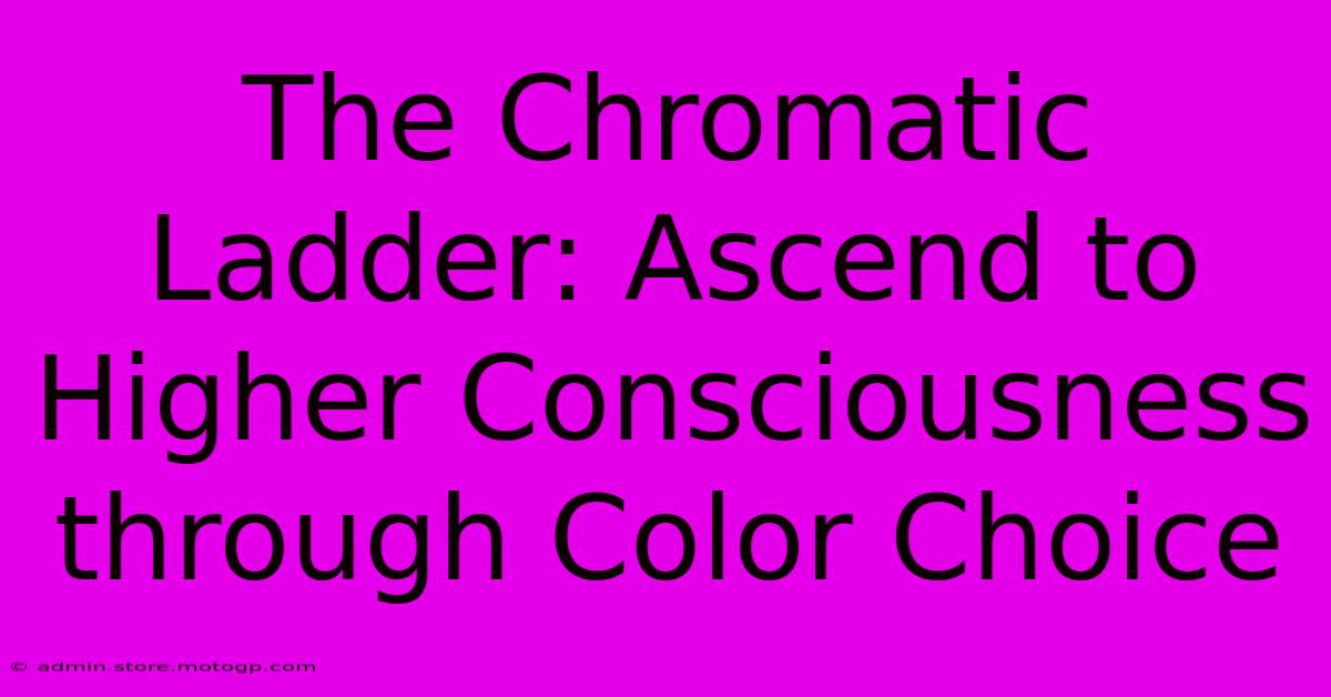 The Chromatic Ladder: Ascend To Higher Consciousness Through Color Choice