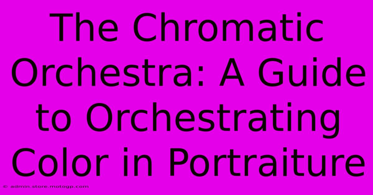 The Chromatic Orchestra: A Guide To Orchestrating Color In Portraiture