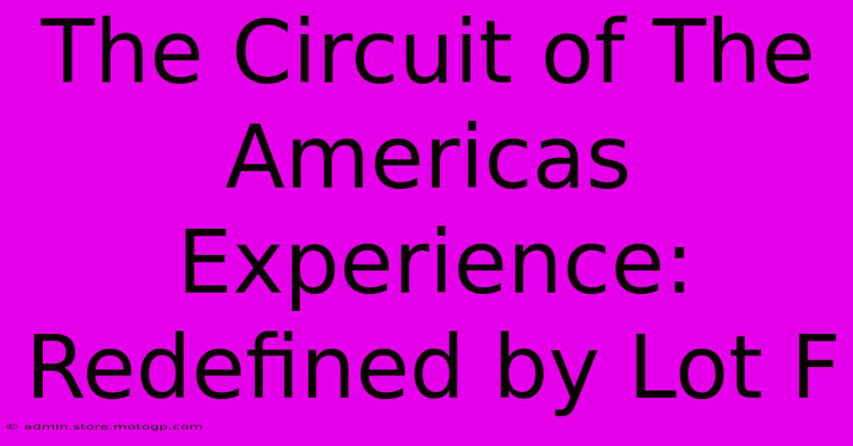 The Circuit Of The Americas Experience: Redefined By Lot F