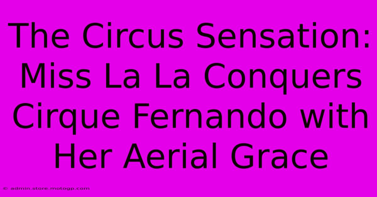 The Circus Sensation: Miss La La Conquers Cirque Fernando With Her Aerial Grace