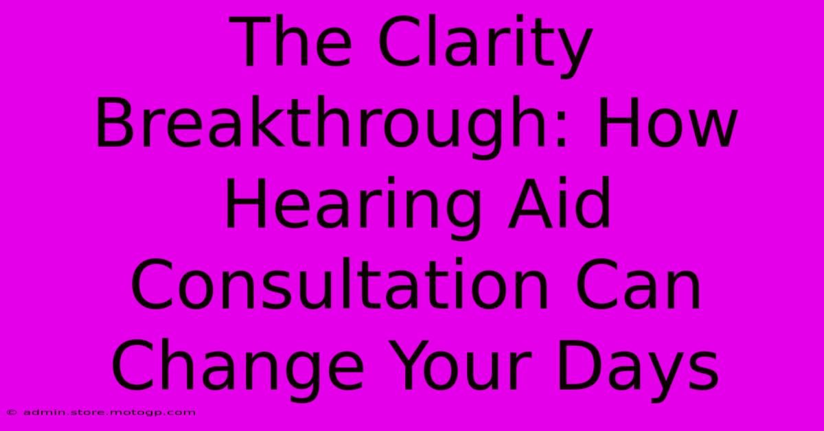 The Clarity Breakthrough: How Hearing Aid Consultation Can Change Your Days