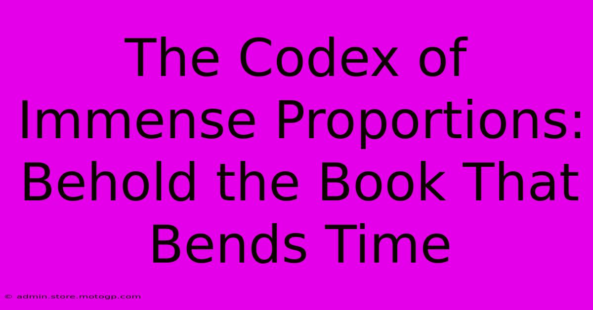 The Codex Of Immense Proportions: Behold The Book That Bends Time