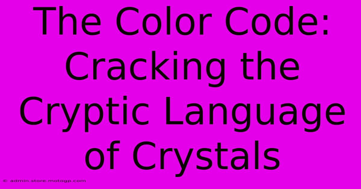 The Color Code: Cracking The Cryptic Language Of Crystals