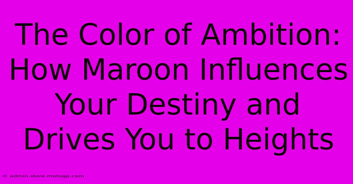 The Color Of Ambition: How Maroon Influences Your Destiny And Drives You To Heights