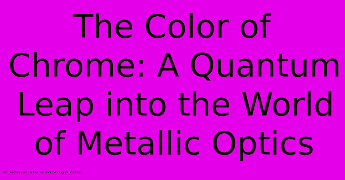 The Color Of Chrome: A Quantum Leap Into The World Of Metallic Optics