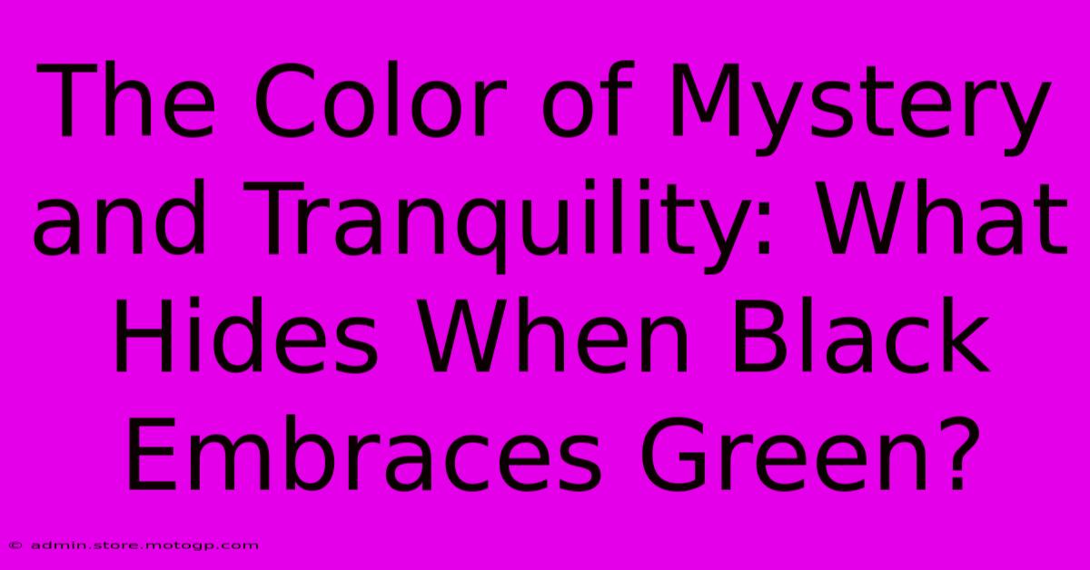 The Color Of Mystery And Tranquility: What Hides When Black Embraces Green?