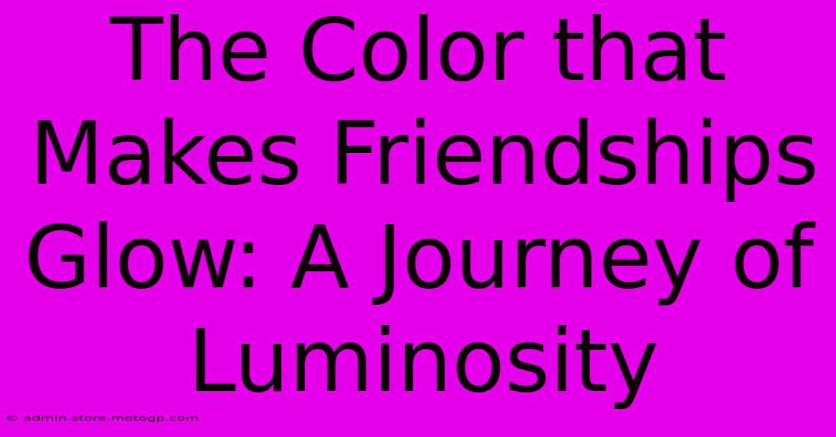 The Color That Makes Friendships Glow: A Journey Of Luminosity