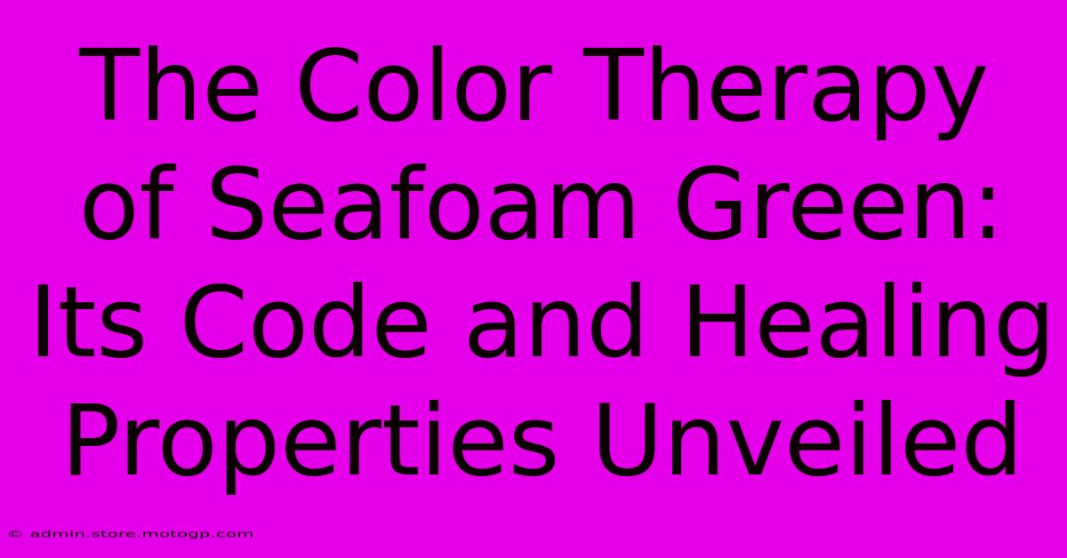 The Color Therapy Of Seafoam Green: Its Code And Healing Properties Unveiled