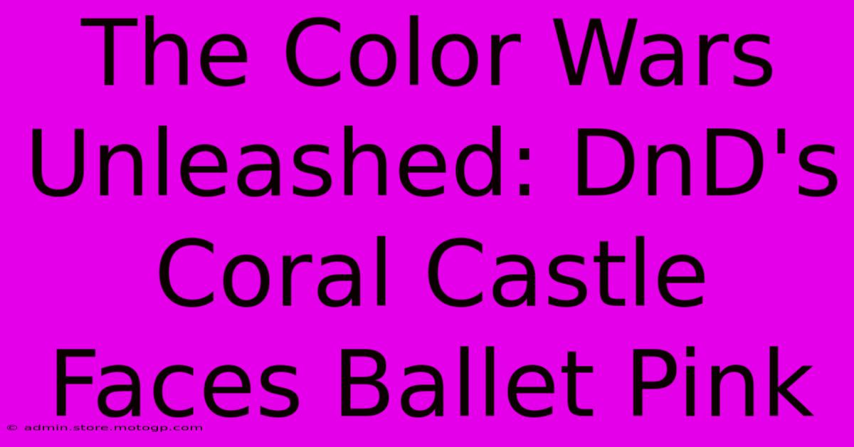 The Color Wars Unleashed: DnD's Coral Castle Faces Ballet Pink