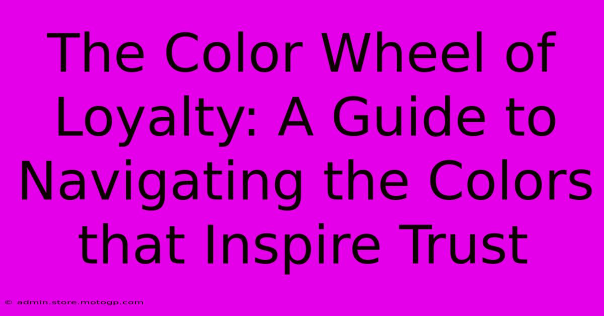 The Color Wheel Of Loyalty: A Guide To Navigating The Colors That Inspire Trust