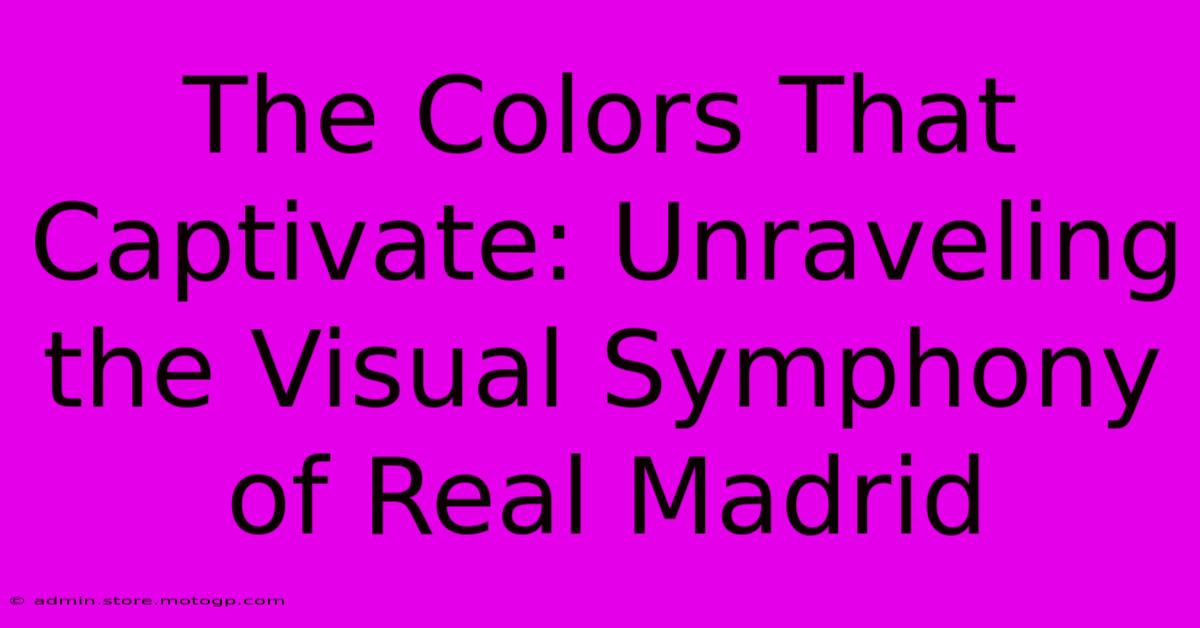 The Colors That Captivate: Unraveling The Visual Symphony Of Real Madrid