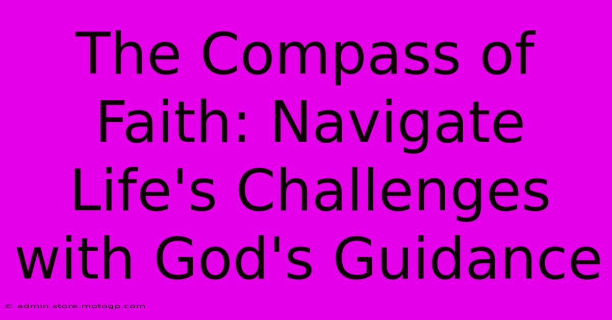 The Compass Of Faith: Navigate Life's Challenges With God's Guidance