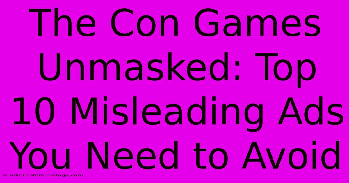 The Con Games Unmasked: Top 10 Misleading Ads You Need To Avoid