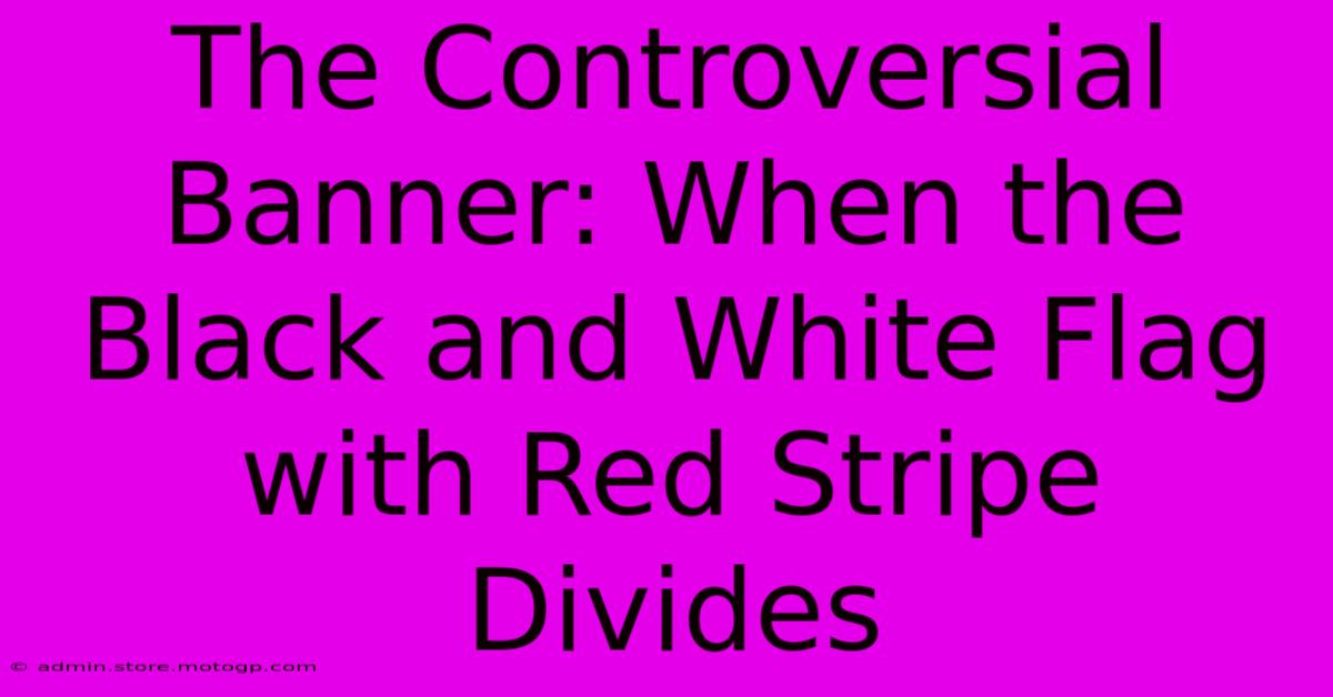 The Controversial Banner: When The Black And White Flag With Red Stripe Divides