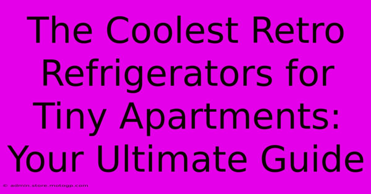 The Coolest Retro Refrigerators For Tiny Apartments: Your Ultimate Guide