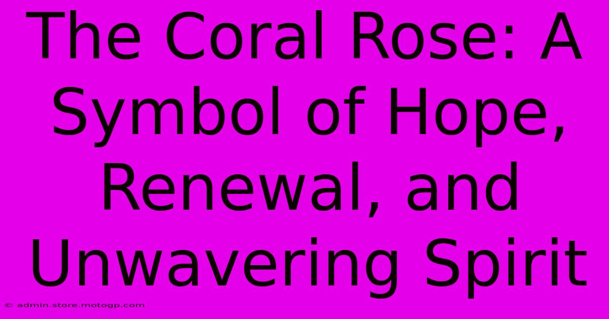 The Coral Rose: A Symbol Of Hope, Renewal, And Unwavering Spirit