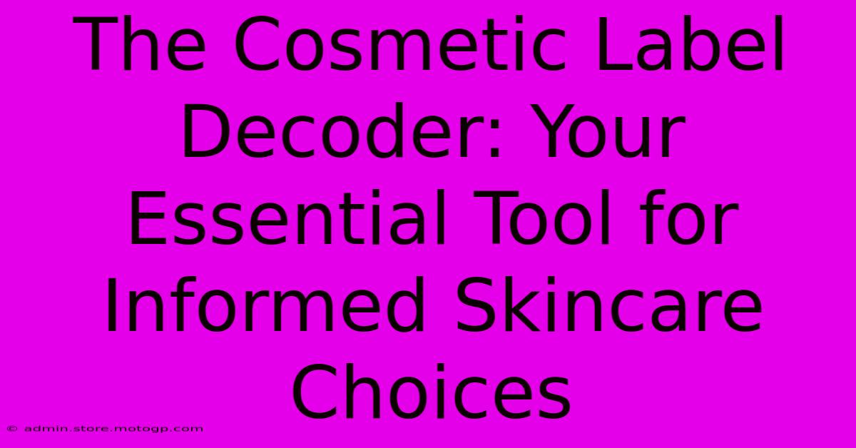 The Cosmetic Label Decoder: Your Essential Tool For Informed Skincare Choices