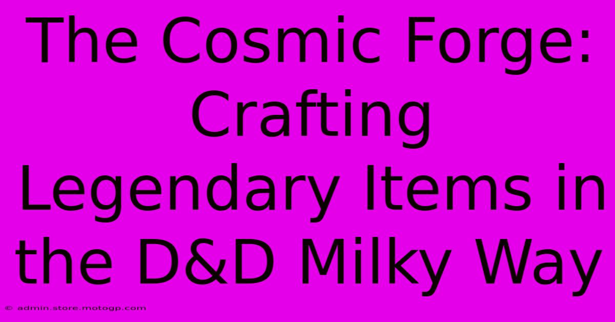 The Cosmic Forge: Crafting Legendary Items In The D&D Milky Way