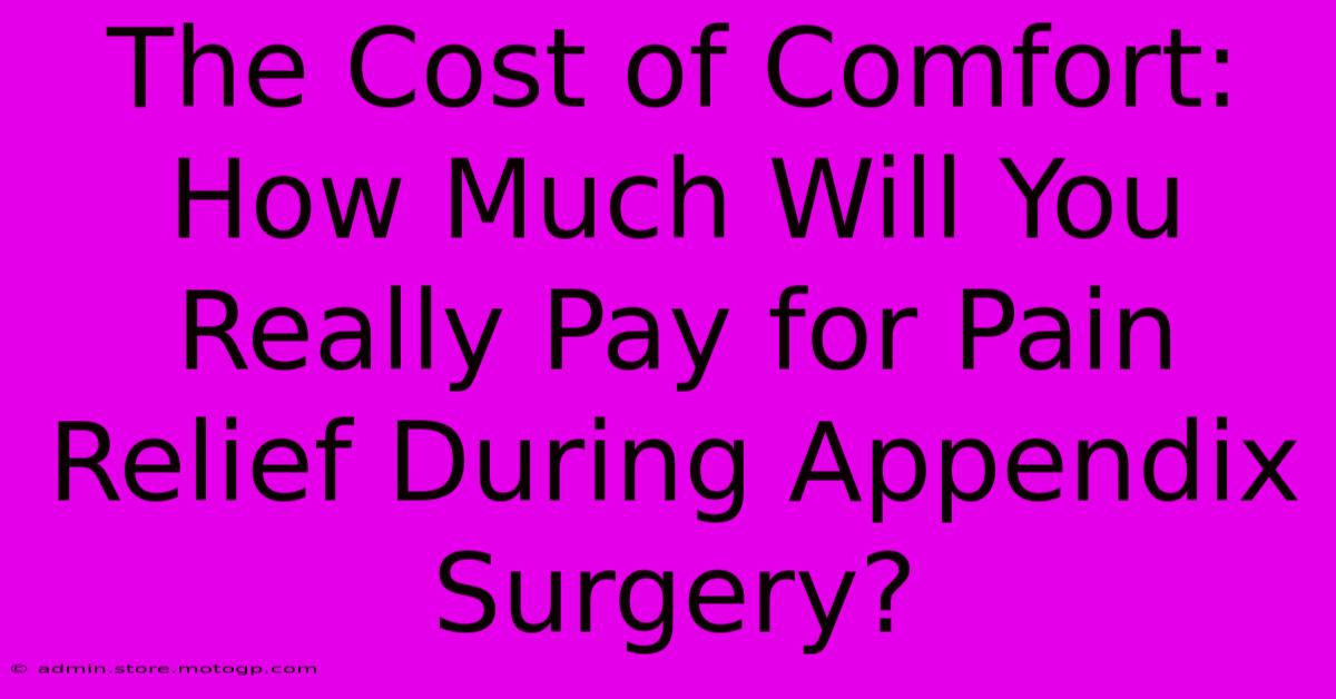 The Cost Of Comfort: How Much Will You Really Pay For Pain Relief During Appendix Surgery?