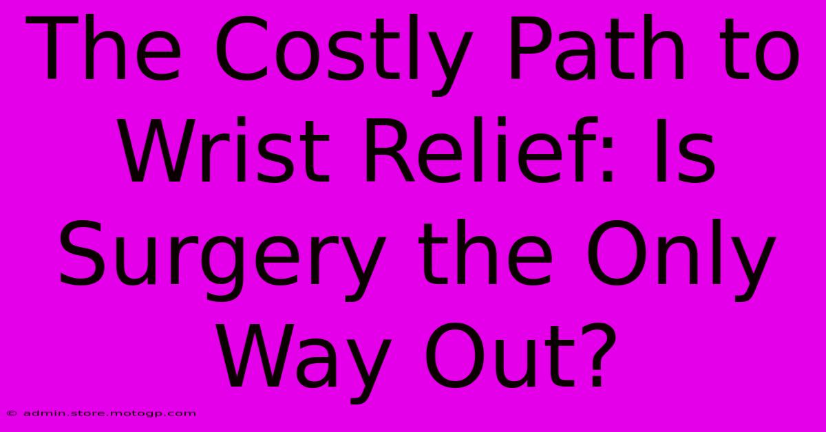 The Costly Path To Wrist Relief: Is Surgery The Only Way Out?