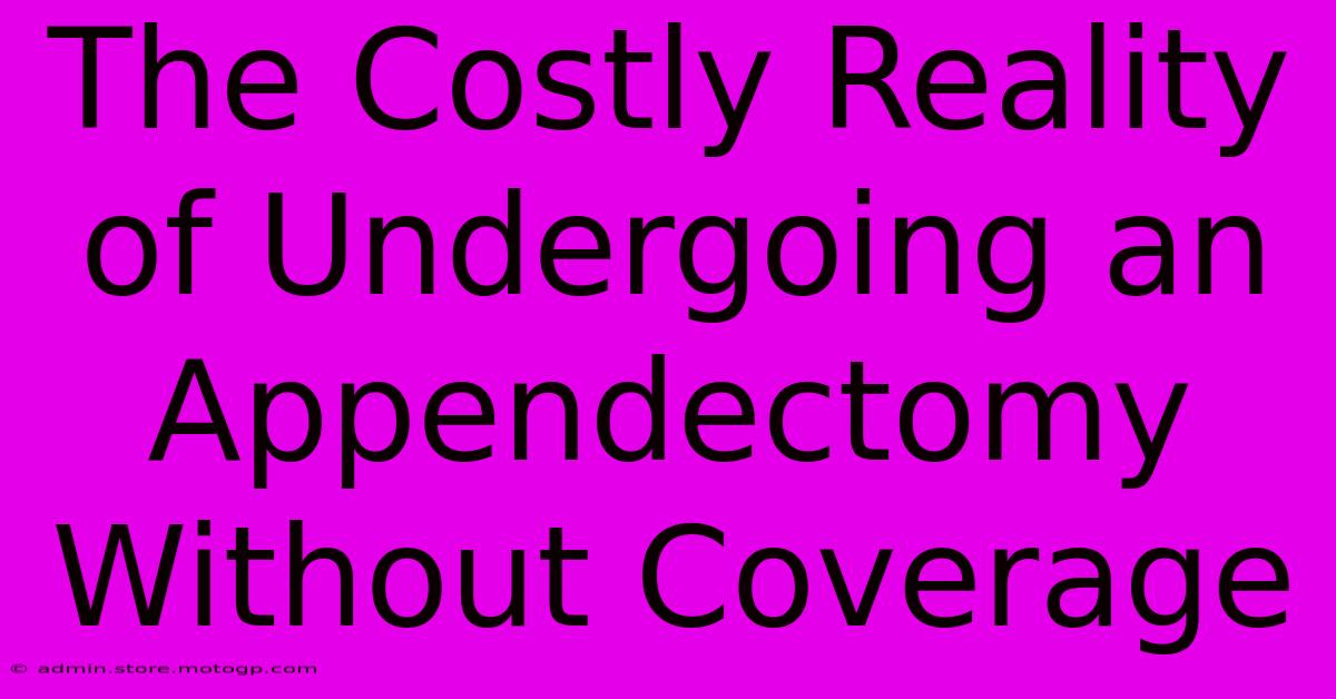 The Costly Reality Of Undergoing An Appendectomy Without Coverage