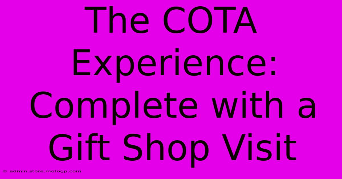 The COTA Experience: Complete With A Gift Shop Visit