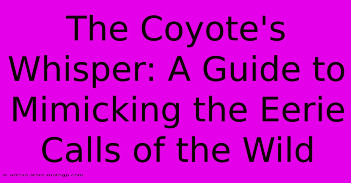 The Coyote's Whisper: A Guide To Mimicking The Eerie Calls Of The Wild