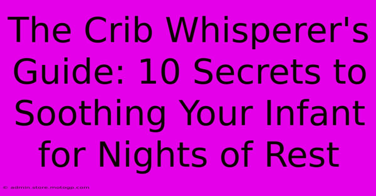 The Crib Whisperer's Guide: 10 Secrets To Soothing Your Infant For Nights Of Rest