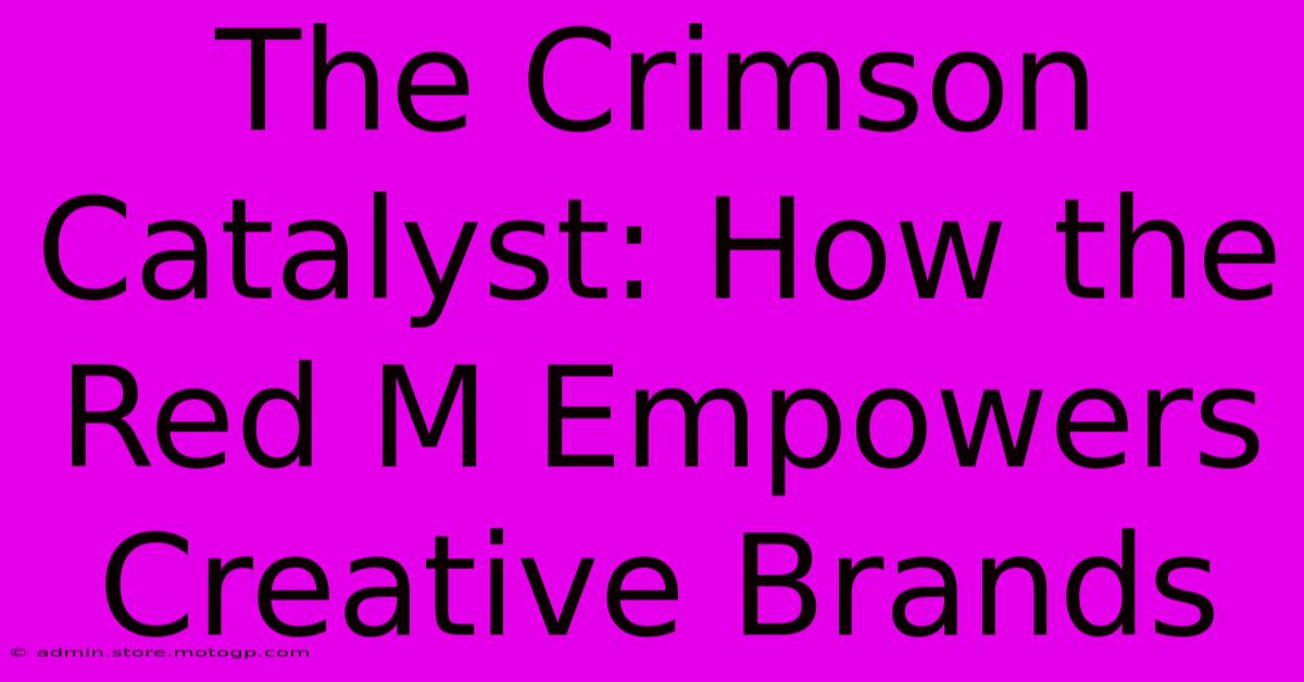 The Crimson Catalyst: How The Red M Empowers Creative Brands