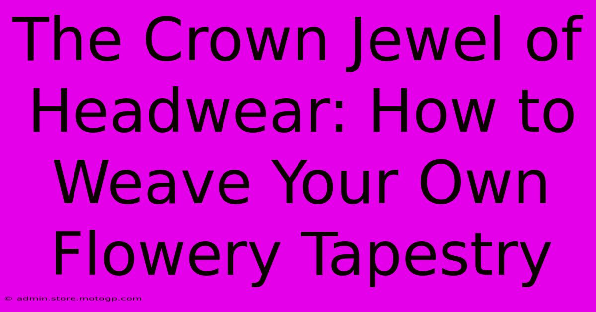 The Crown Jewel Of Headwear: How To Weave Your Own Flowery Tapestry