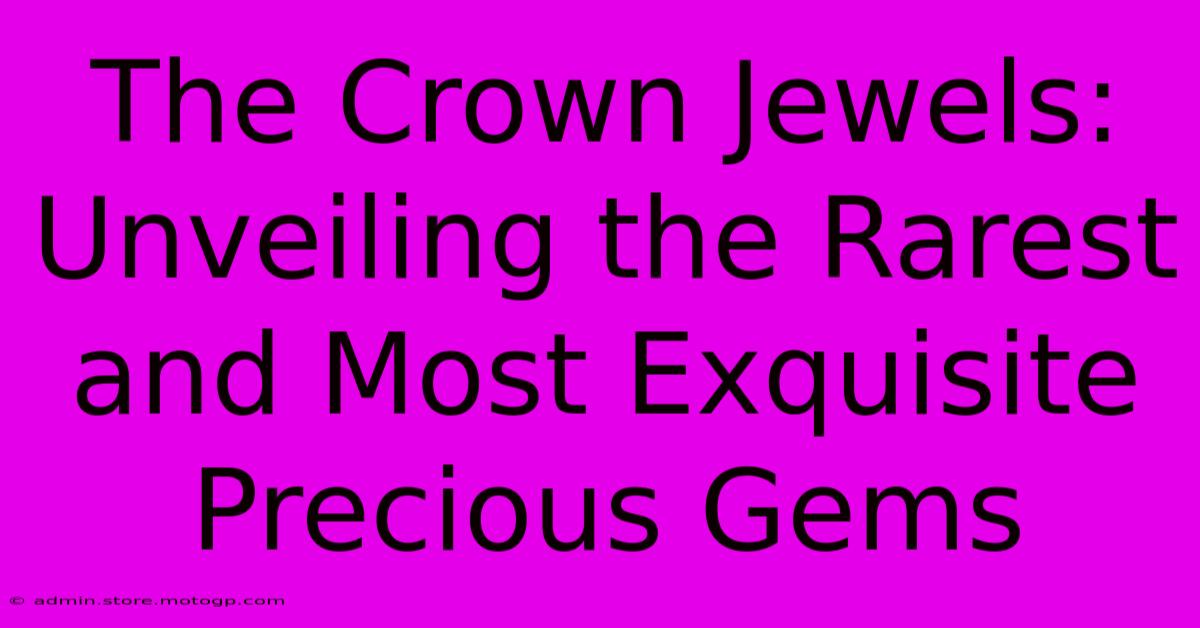 The Crown Jewels: Unveiling The Rarest And Most Exquisite Precious Gems