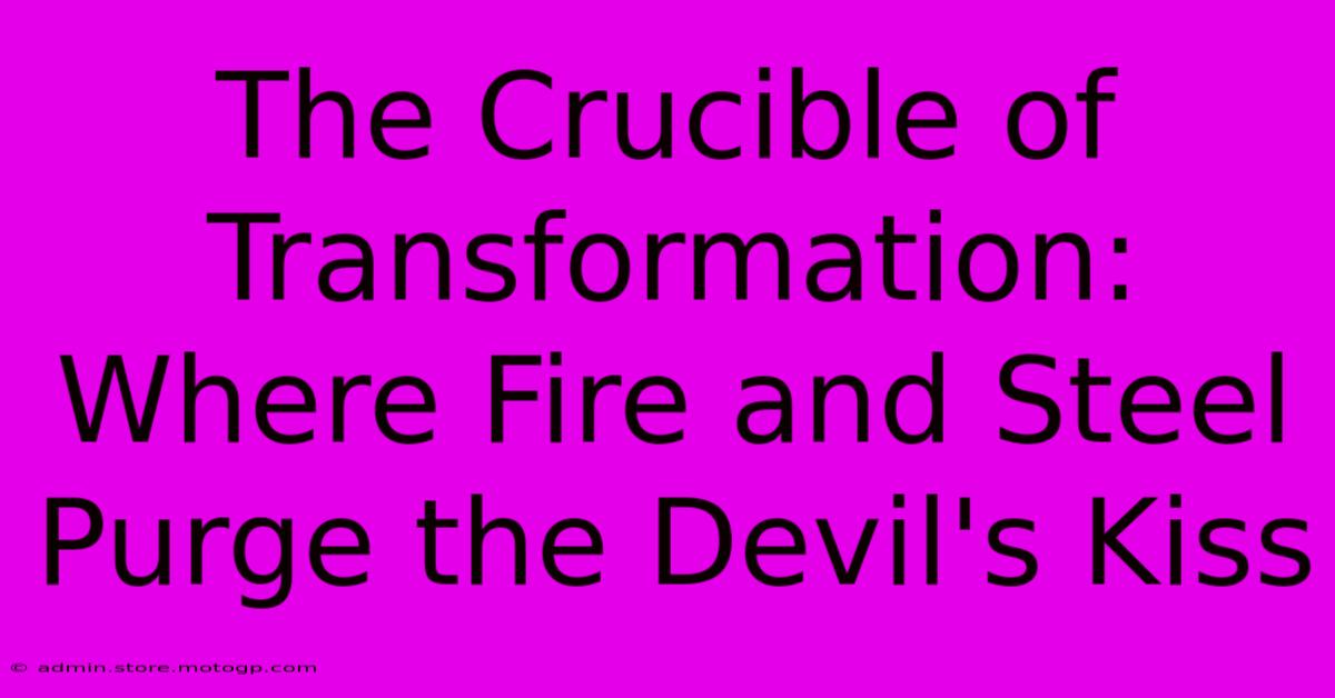 The Crucible Of Transformation: Where Fire And Steel Purge The Devil's Kiss