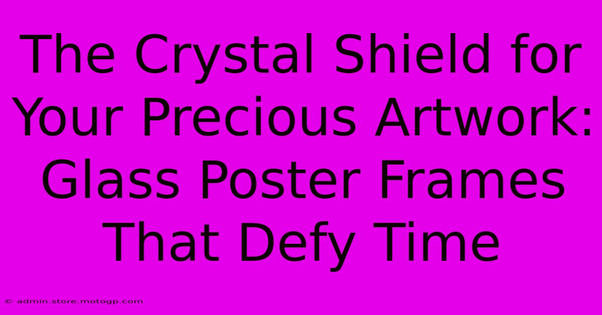 The Crystal Shield For Your Precious Artwork: Glass Poster Frames That Defy Time