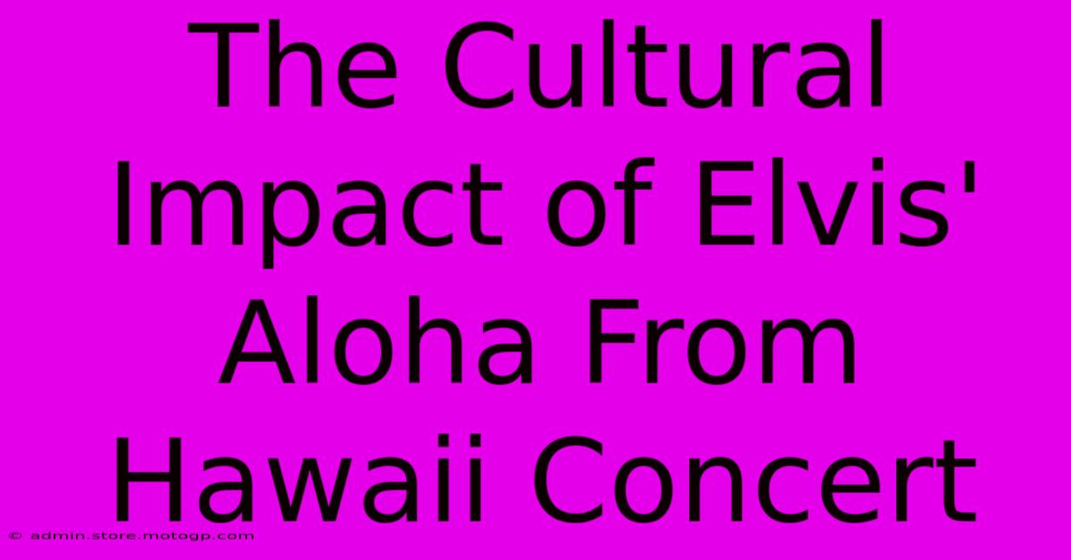 The Cultural Impact Of Elvis' Aloha From Hawaii Concert