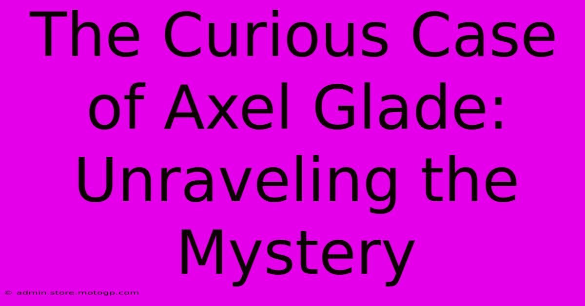 The Curious Case Of Axel Glade: Unraveling The Mystery