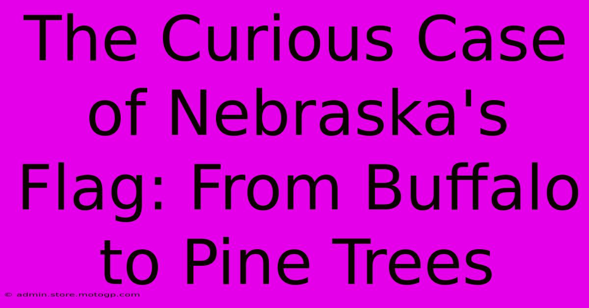 The Curious Case Of Nebraska's Flag: From Buffalo To Pine Trees