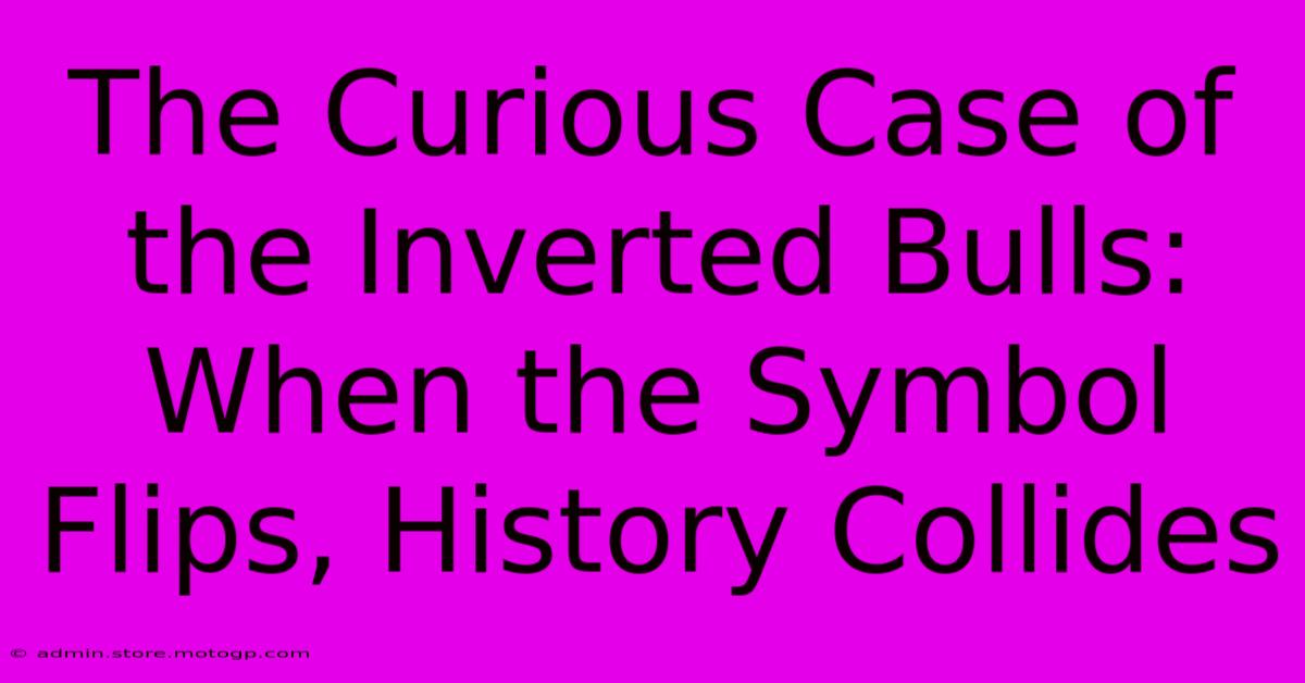 The Curious Case Of The Inverted Bulls: When The Symbol Flips, History Collides