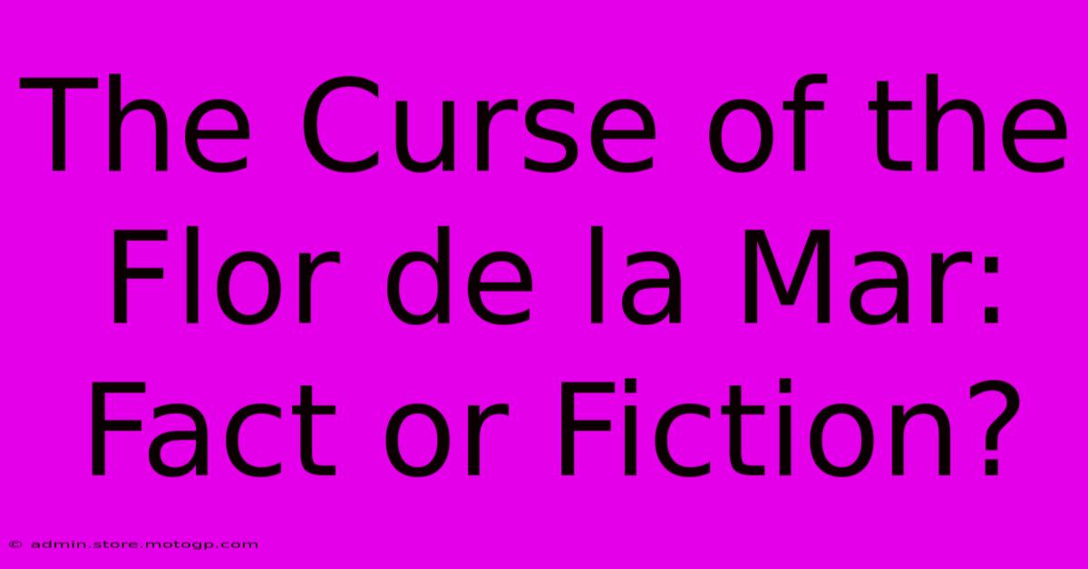 The Curse Of The Flor De La Mar: Fact Or Fiction?