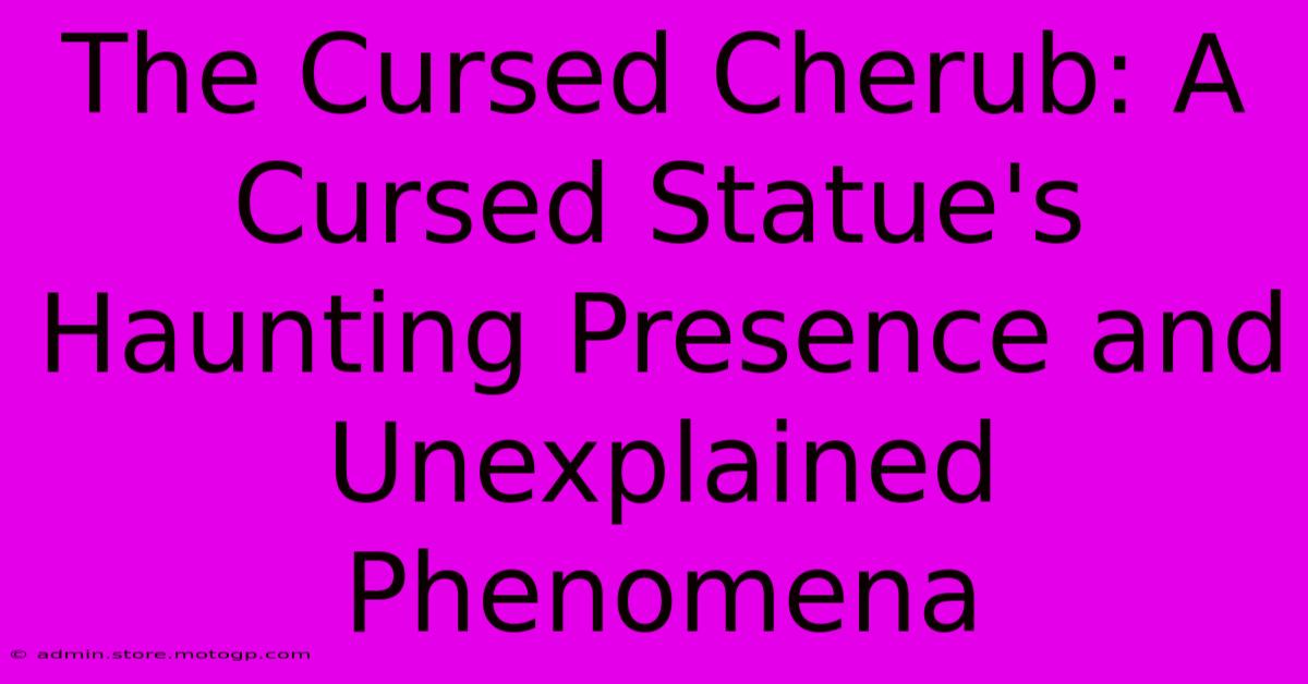 The Cursed Cherub: A Cursed Statue's Haunting Presence And Unexplained Phenomena