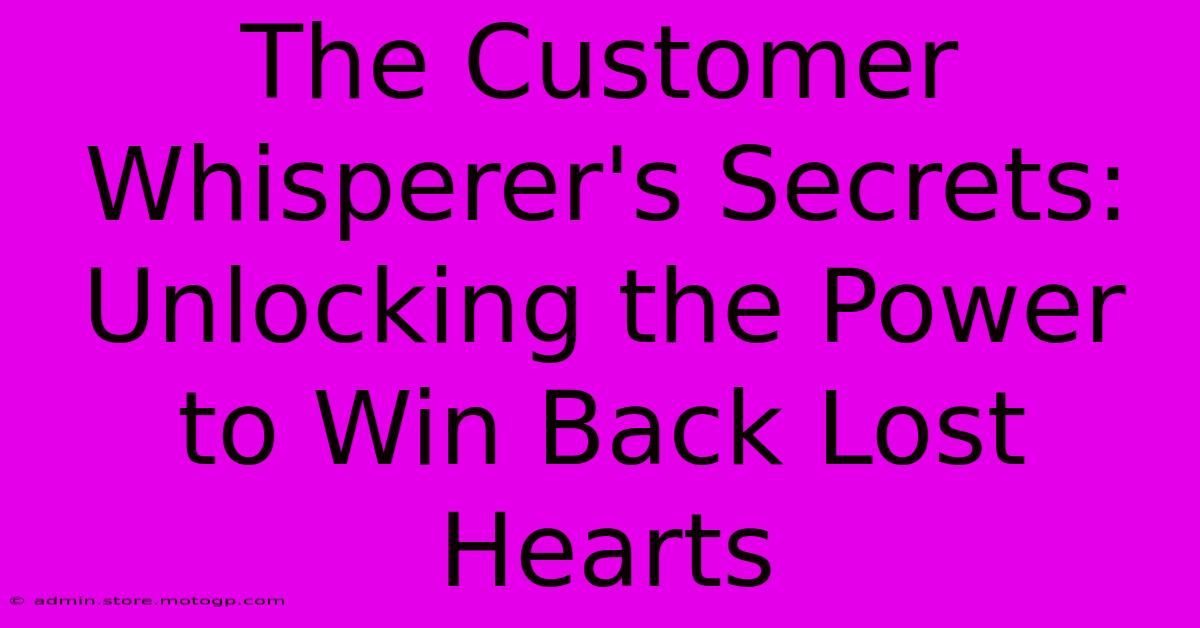 The Customer Whisperer's Secrets: Unlocking The Power To Win Back Lost Hearts