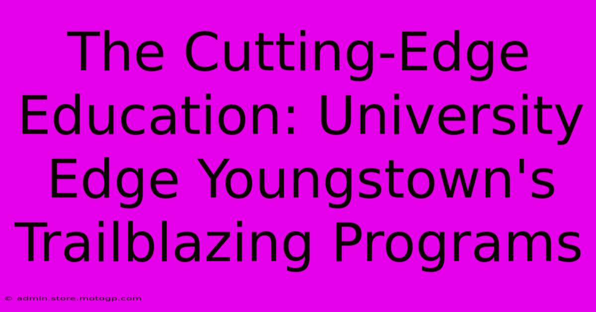 The Cutting-Edge Education: University Edge Youngstown's Trailblazing Programs