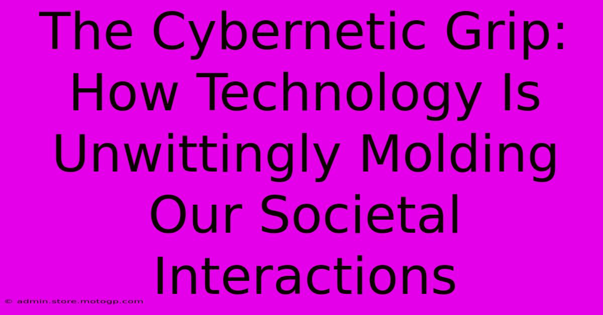 The Cybernetic Grip: How Technology Is Unwittingly Molding Our Societal Interactions