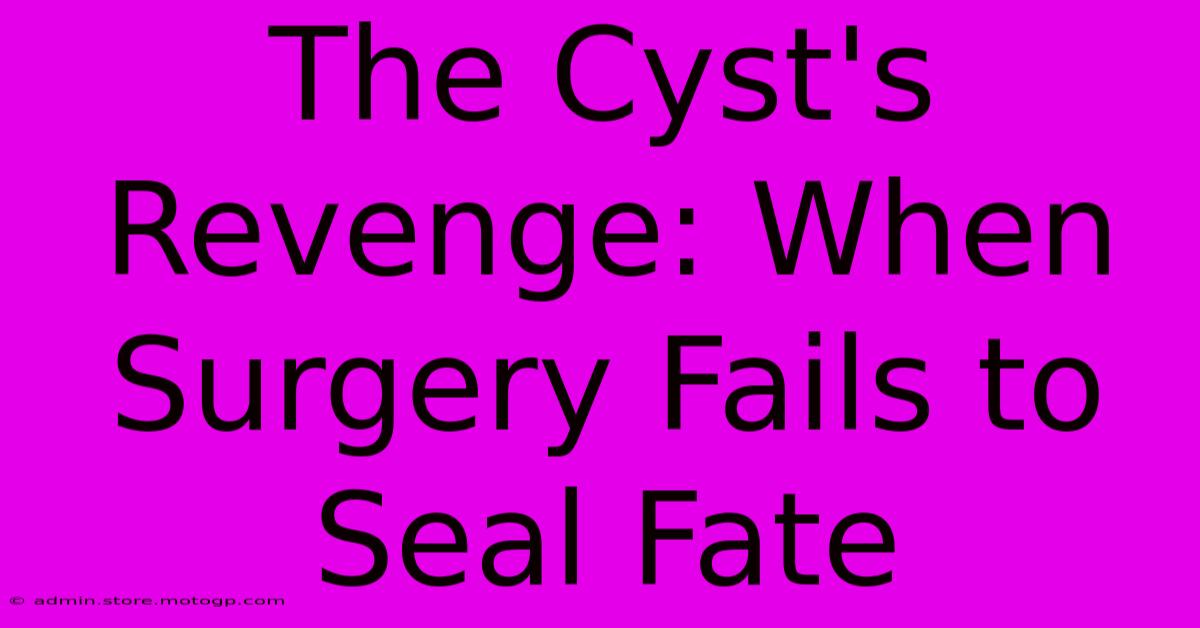 The Cyst's Revenge: When Surgery Fails To Seal Fate